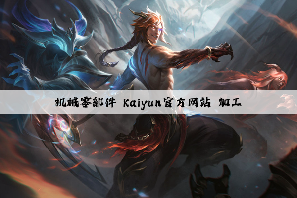 机械零部件 kaiyun官方网站 加工