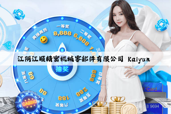 江阴江顺精密机械零部件有限公司 kaiyun 