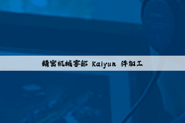 精密机械零部 kaiyun 件加工