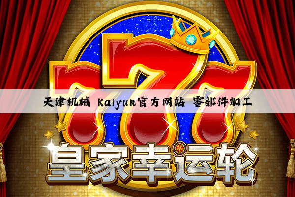天津机械 kaiyun官方网站 零部件加工
