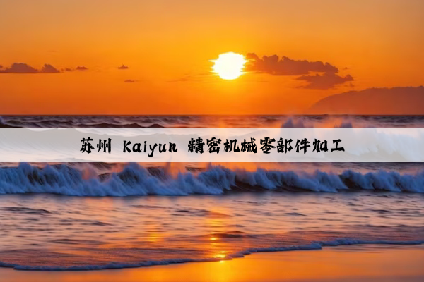苏州 kaiyun 精密机械零部件加工