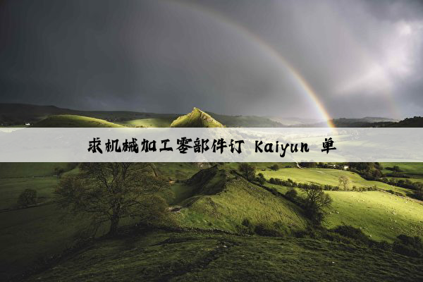 求机械加工零部件订 kaiyun 单