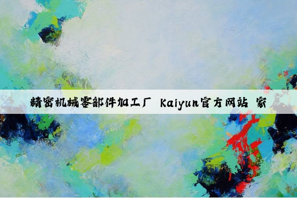 精密机械零部件加工厂 kaiyun官方网站 家