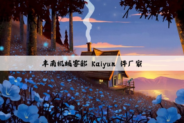 丰南机械零部 kaiyun 件厂家