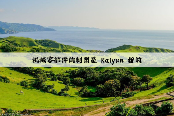 机械零部件的制图是 kaiyun 指的