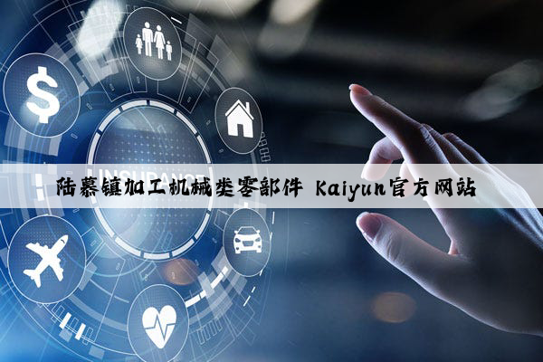 陆慕镇加工机械类零部件 kaiyun官方网站 