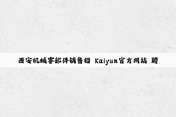 西安机械零部件销售招 kaiyun官方网站 聘
