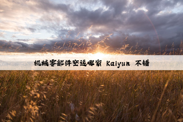 机械零部件空运哪家 kaiyun 不错