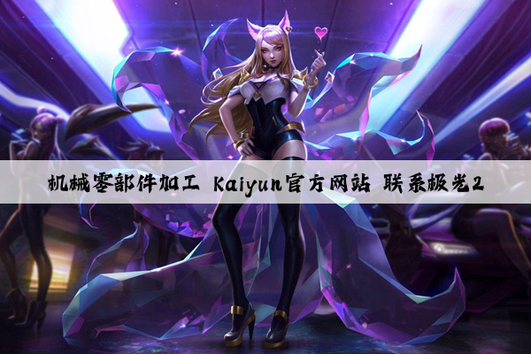 机械零部件加工 kaiyun官方网站 联系极光2