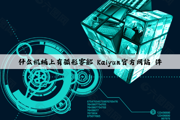 什么机械上有弧形零部 kaiyun官方网站 件