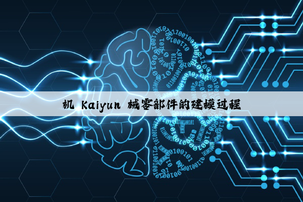 机 kaiyun 械零部件的建模过程