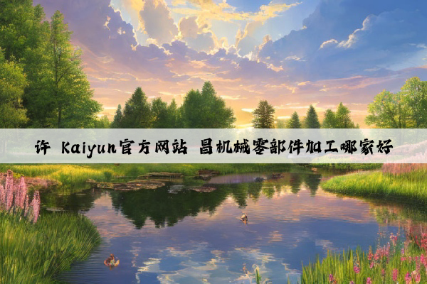 许 kaiyun官方网站 昌机械零部件加工哪家好