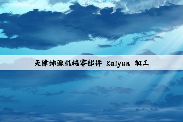 天津坤源机械零部件 kaiyun 加工