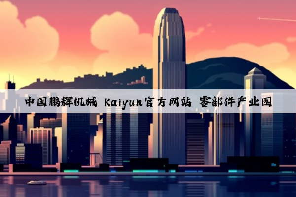 中国鹏辉机械 kaiyun官方网站 零部件产业园