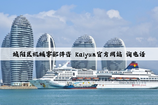 城阳区机械零部件咨 kaiyun官方网站 询电话
