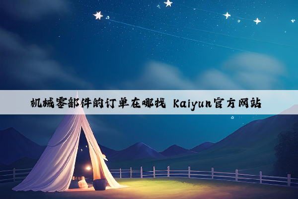 机械零部件的订单在哪找 kaiyun官方网站 