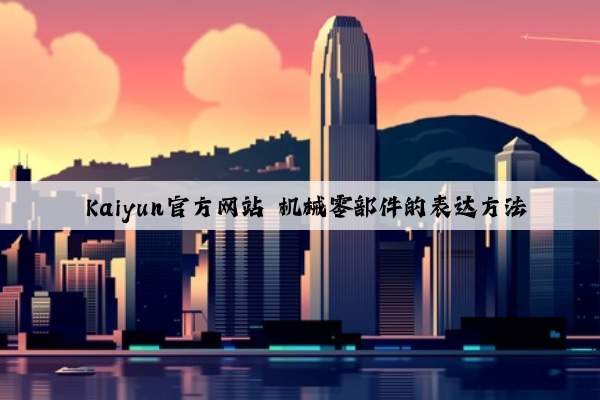  kaiyun官方网站 机械零部件的表达方法