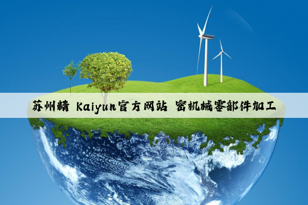 苏州精 kaiyun官方网站 密机械零部件加工