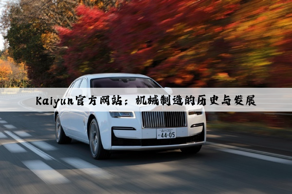 kaiyun官方网站：机械制造的历史与发展