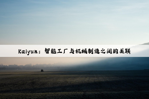 kaiyun：智能工厂与机械制造之间的关联