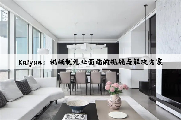 kaiyun：机械制造业面临的挑战与乐橙凯发的解决方案