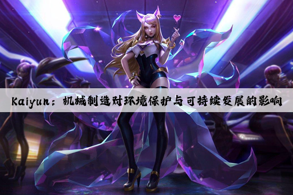 kaiyun：机械制造对环境保护与可持续发展的影响