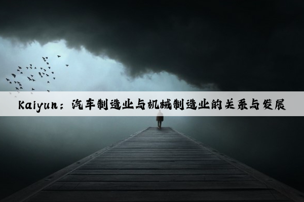 kaiyun：汽车制造业与机械制造业的关系与发展