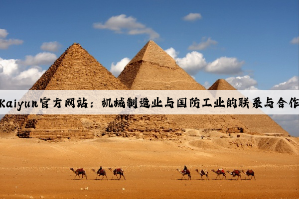 kaiyun官方网站：机械制造业与国防工业的联系与合作