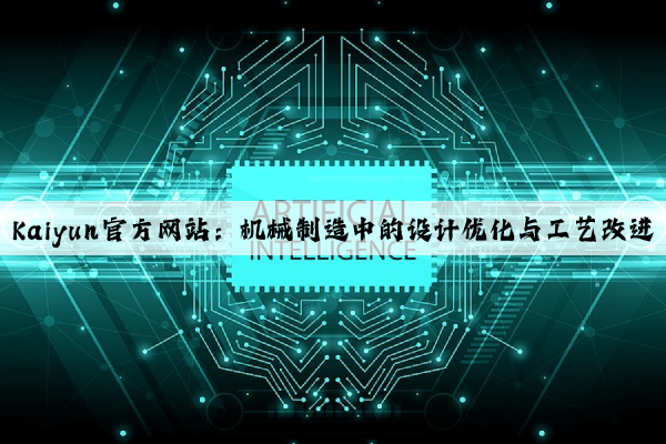 kaiyun官方网站：机械制造中的设计优化与工艺改进
