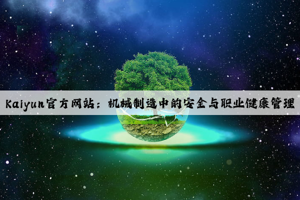 kaiyun官方网站：机械制造中的安全与职业健康管理