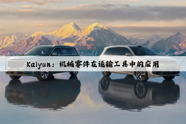 kaiyun：机械零件在运输工具中的应用