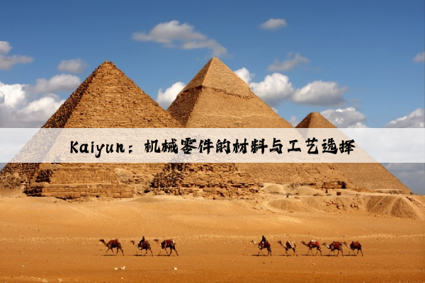 kaiyun：机械零件的材料与工艺选择