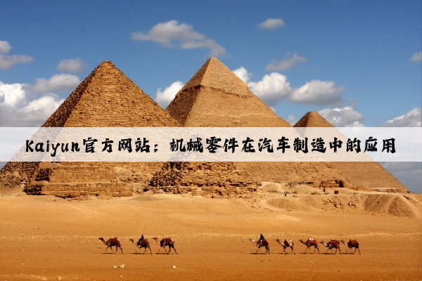 kaiyun官方网站：机械零件在汽车制造中的应用