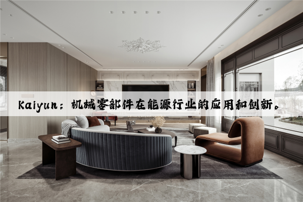 kaiyun：机械零部件在能源行业的应用和创新。