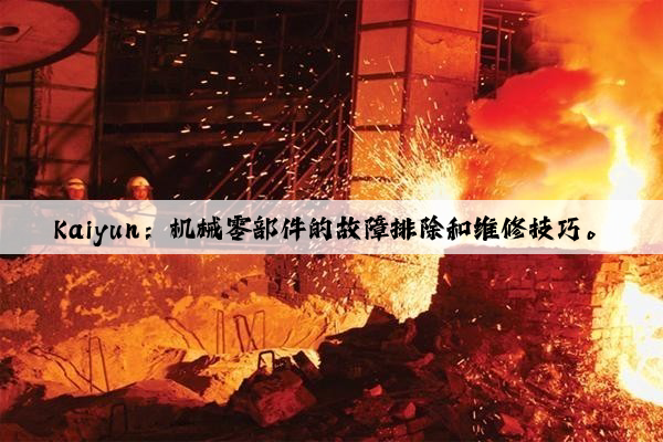 kaiyun：机械零部件的故障排除和维修技巧。