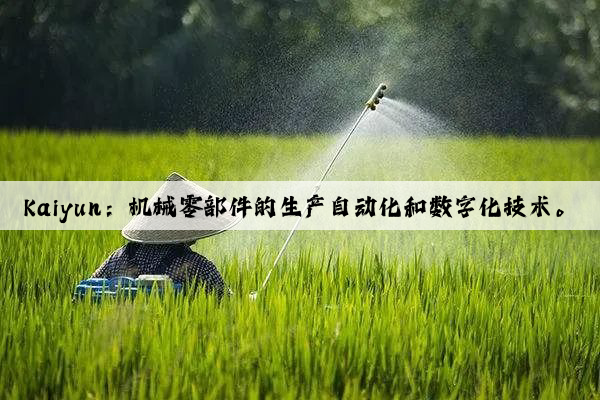 kaiyun：机械零部件的生产自动化和数字化技术。
