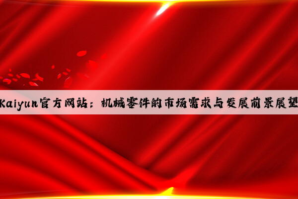 kaiyun官方网站：机械零件的市场需求与发展前景展望