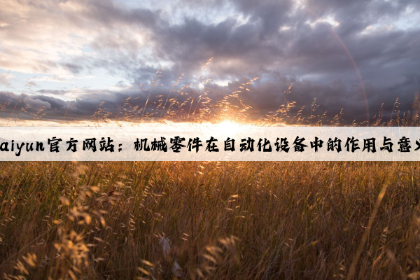 kaiyun官方网站：机械零件在自动化设备中的作用与意义