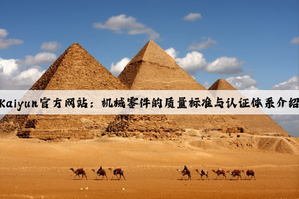 kaiyun官方网站：机械零件的质量标准与认证体系介绍