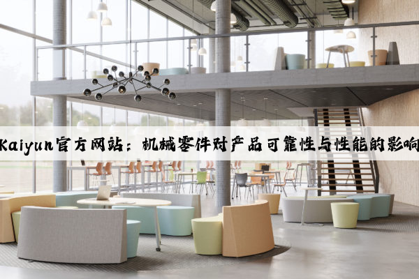 kaiyun官方网站：机械零件对产品可靠性与性能的影响