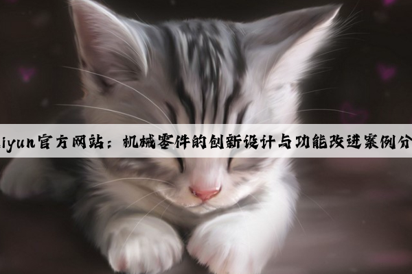 kaiyun官方网站：机械零件的创新设计与功能改进案例分享