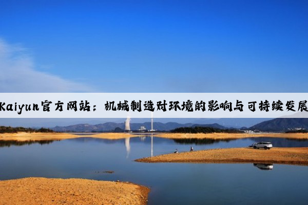 kaiyun官方网站：机械制造对环境的影响与可持续发展