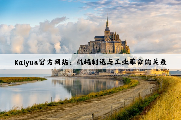 kaiyun官方网站：机械制造与工业革命的关系