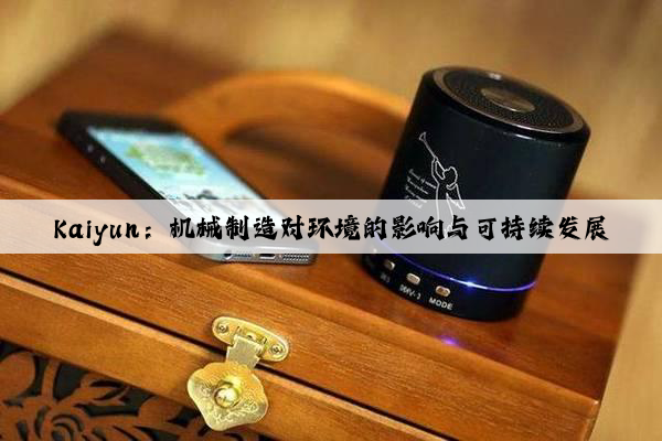 kaiyun：机械制造对环境的影响与可持续发展