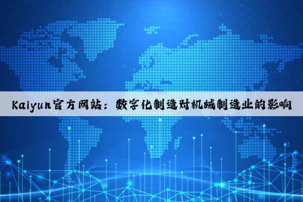 kaiyun官方网站：数字化制造对机械制造业的影响