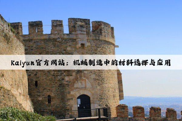 kaiyun官方网站：机械制造中的材料选择与应用