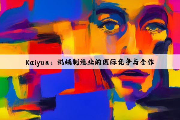 kaiyun：机械制造业的国际竞争与合作
