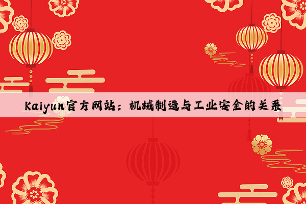 kaiyun官方网站：机械制造与工业安全的关系
