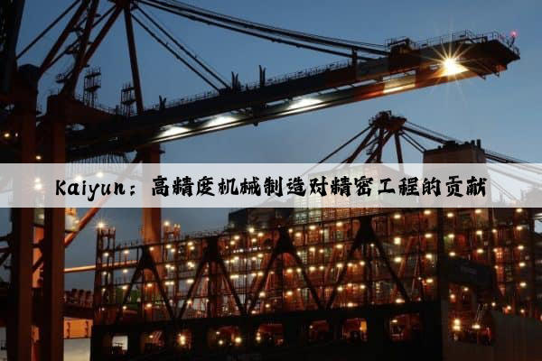 kaiyun：高精度机械制造对精密工程的贡献