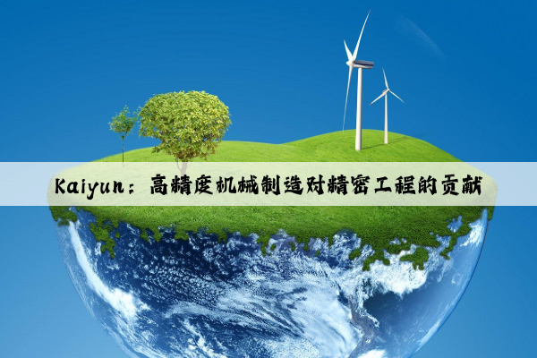 kaiyun：高精度机械制造对精密工程的贡献